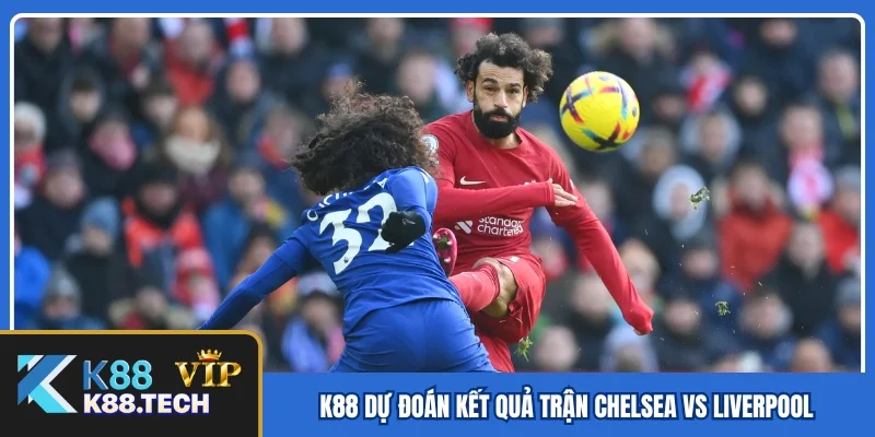 K88 dự đoán kết quả trận Chelsea vs Liverpool K88 dự đoán kết quả trận Chelsea vs Liverpool