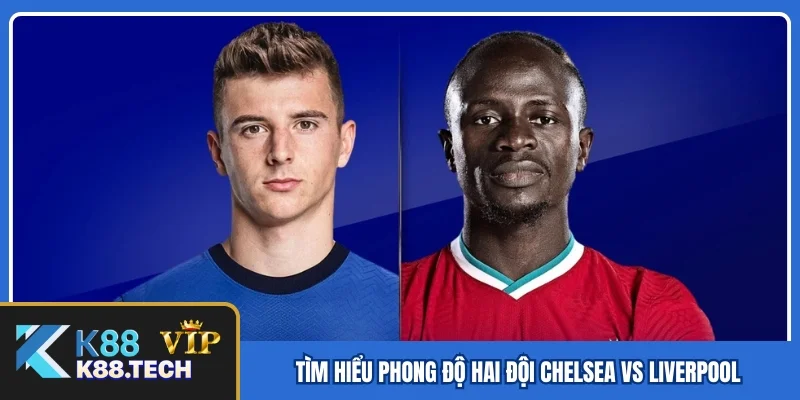 Tìm hiểu phong độ hai đội Chelsea vs Liverpool Tìm hiểu phong độ hai đội Chelsea vs Liverpool